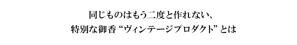 同じものはもう二度と作れない、特別な御香“ヴィンテージプロダクト”とは