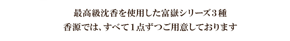 最高級沈香を使用した富嶽シリーズ３種 香源では、すべて１点ずつご用意しております