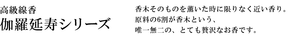 香木そのものを薫いた時に限りなく近い香り。原料の6割が香木という、唯一無二の、とても贅沢なお香です。